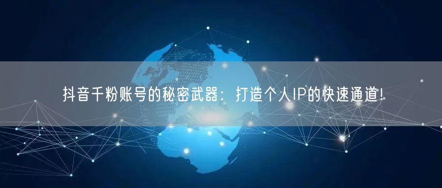 抖音千粉账号的秘密武器：打造个人IP的快速通道！