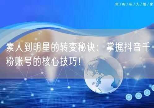 素人到明星的转变秘诀：掌握抖音千粉账号的核心技巧！
