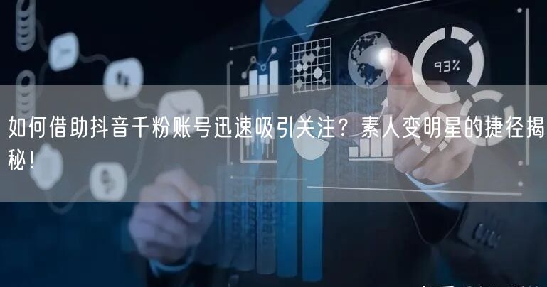 如何借助抖音千粉账号迅速吸引关注？素人变明星的捷径揭秘！