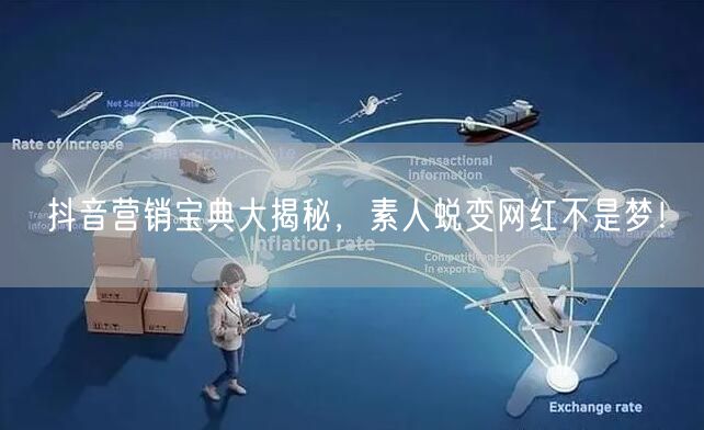 抖音营销宝典大揭秘，素人蜕变网红不是梦！