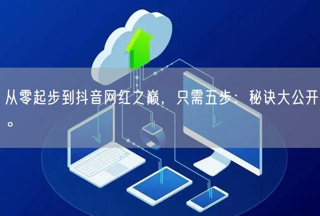 从零起步到抖音网红之巅，只需五步：秘诀大公开。
