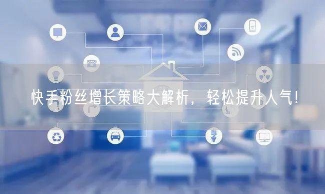 快手粉丝增长策略大解析，轻松提升人气！