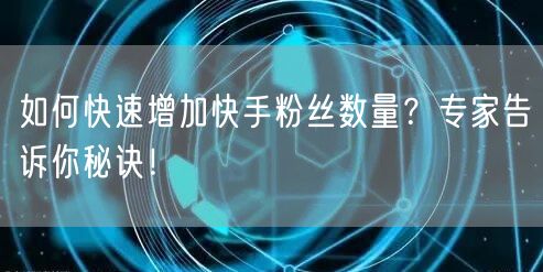 如何快速增加快手粉丝数量？专家告诉你秘诀！