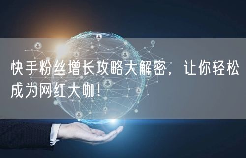 快手粉丝增长攻略大解密，让你轻松成为网红大咖！