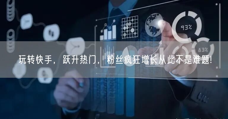 玩转快手，跃升热门，粉丝疯狂增长从此不是难题!