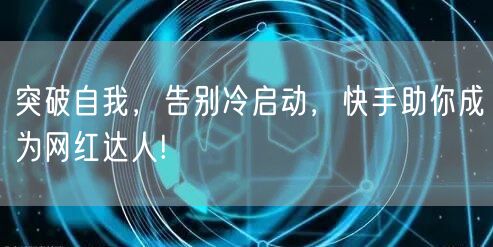 突破自我，告别冷启动，快手助你成为网红达人!
