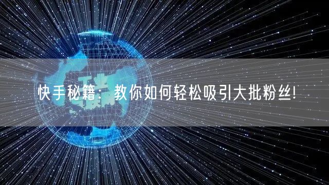 快手秘籍：教你如何轻松吸引大批粉丝!