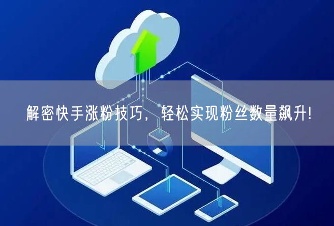 解密快手涨粉技巧，轻松实现粉丝数量飙升!