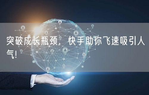 突破成长瓶颈，快手助你飞速吸引人气!