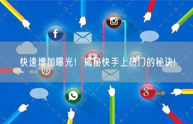 快速增加曝光！揭秘快手上热门的秘诀!