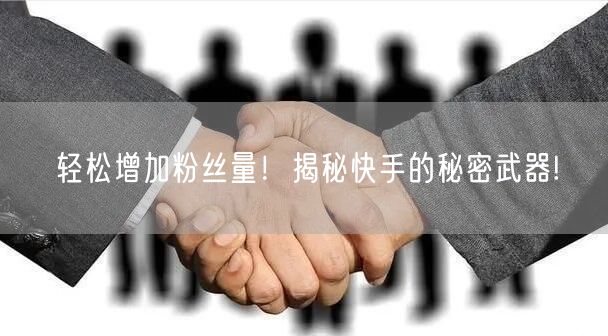 轻松增加粉丝量！揭秘快手的秘密武器!