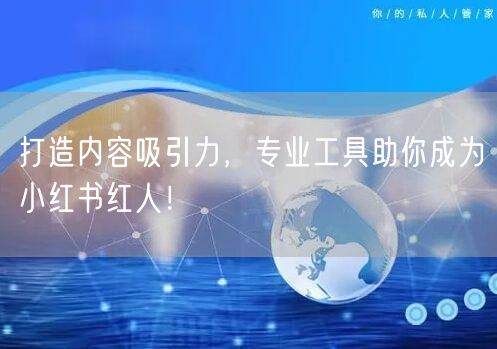 打造内容吸引力，专业工具助你成为小红书红人！