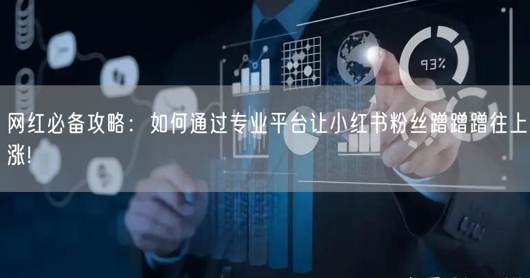 网红必备攻略：如何通过专业平台让小红书粉丝蹭蹭蹭往上涨!