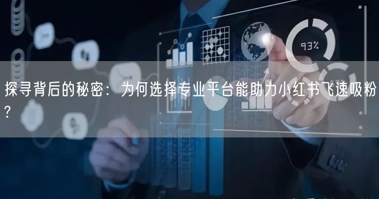 探寻背后的秘密：为何选择专业平台能助力小红书飞速吸粉?