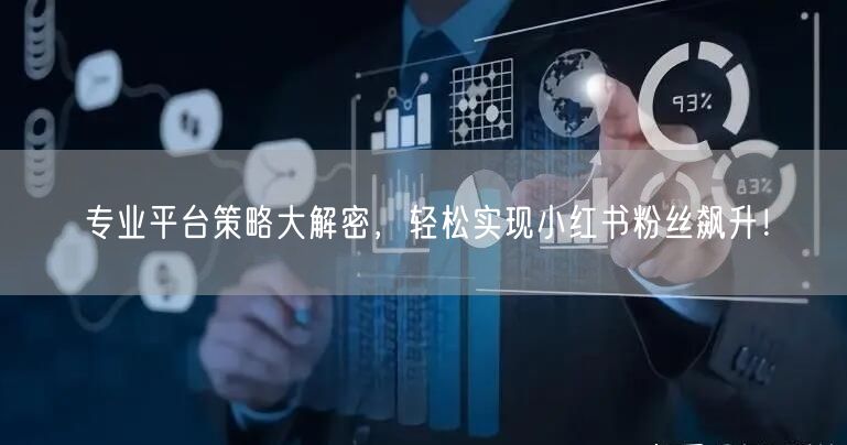 专业平台策略大解密，轻松实现小红书粉丝飙升！