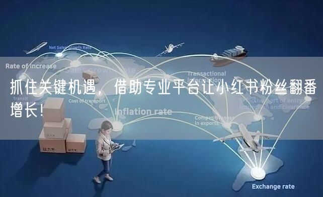 抓住关键机遇，借助专业平台让小红书粉丝翻番增长！