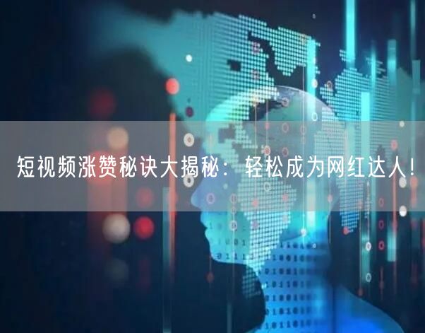短视频涨赞秘诀大揭秘：轻松成为网红达人！