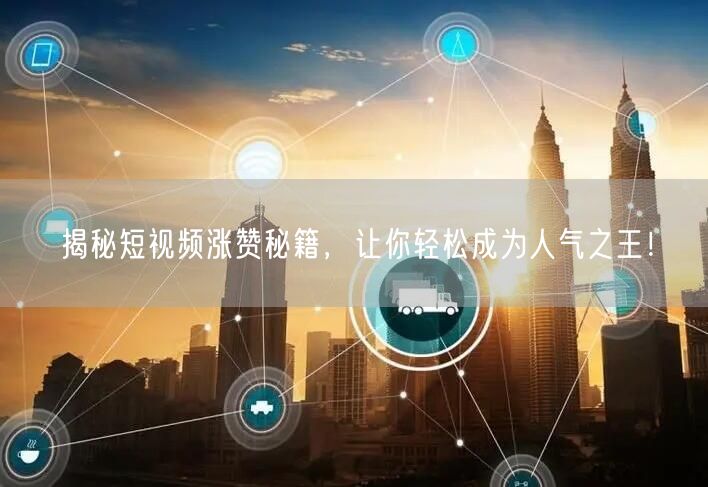 揭秘短视频涨赞秘籍，让你轻松成为人气之王！