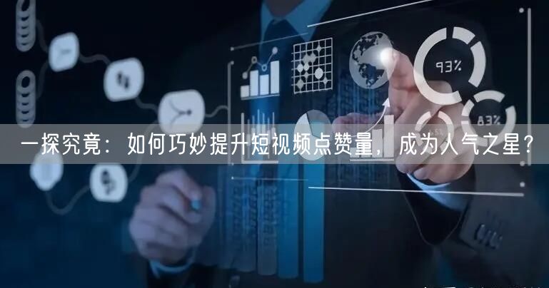 一探究竟：如何巧妙提升短视频点赞量，成为人气之星？