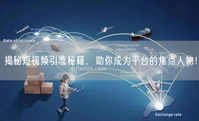 揭秘短视频引流秘籍，助你成为平台的焦点人物！