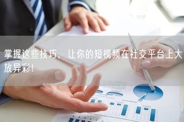 掌握这些技巧，让你的短视频在社交平台上大放异彩！