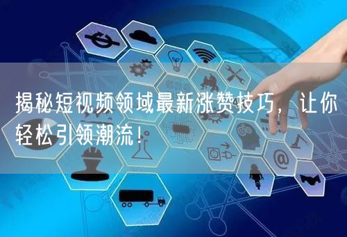 揭秘短视频领域最新涨赞技巧，让你轻松引领潮流！