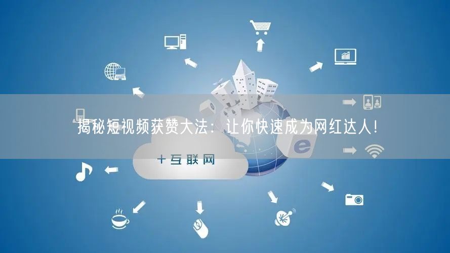 揭秘短视频获赞大法：让你快速成为网红达人！