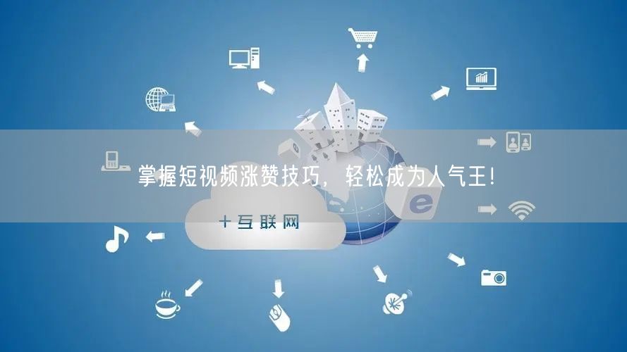 掌握短视频涨赞技巧，轻松成为人气王！
