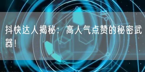 抖快达人揭秘：高人气点赞的秘密武器！