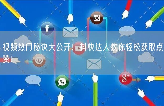 视频热门秘诀大公开！抖快达人教你轻松获取点赞！
