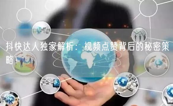 抖快达人独家解析：视频点赞背后的秘密策略！
