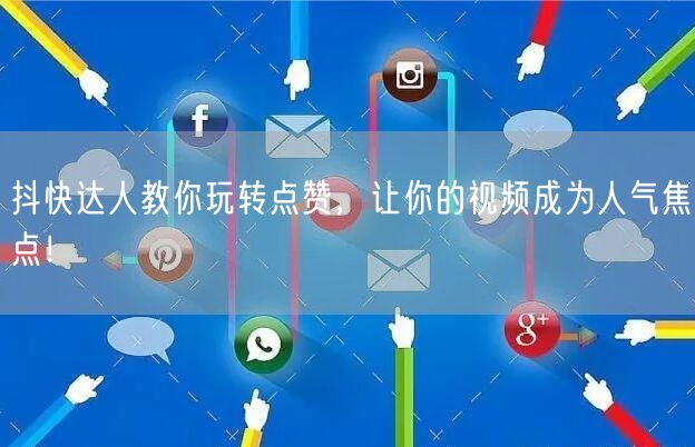 抖快达人教你玩转点赞，让你的视频成为人气焦点！
