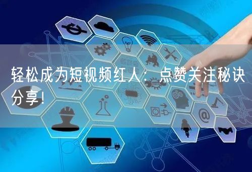 轻松成为短视频红人：点赞关注秘诀分享！