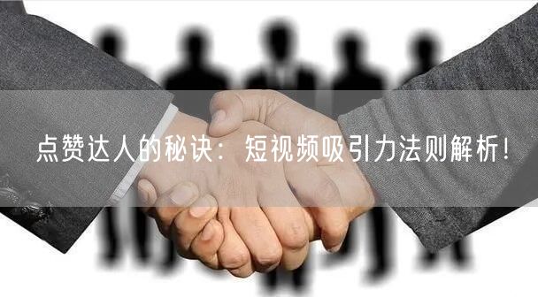 点赞达人的秘诀：短视频吸引力法则解析！