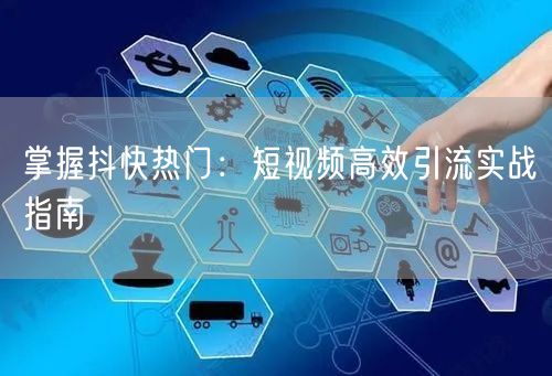 掌握抖快热门：短视频高效引流实战指南
