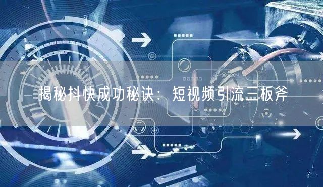 揭秘抖快成功秘诀：短视频引流三板斧