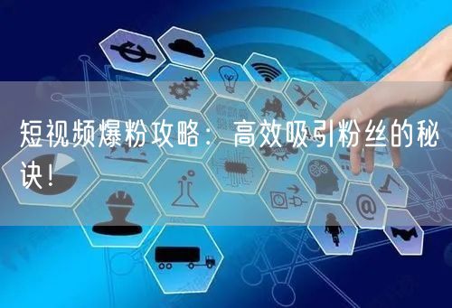 短视频爆粉攻略：高效吸引粉丝的秘诀！