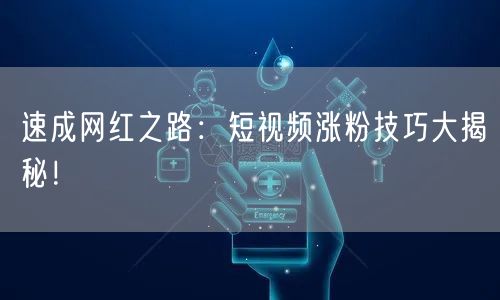 速成网红之路：短视频涨粉技巧大揭秘！