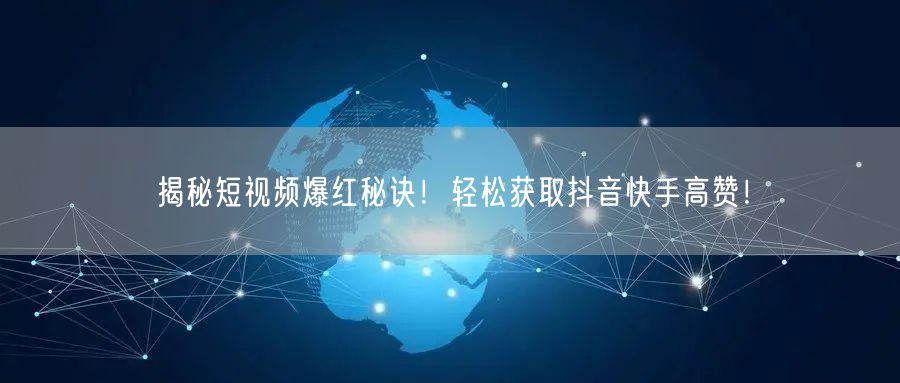 揭秘短视频爆红秘诀！轻松获取抖音快手高赞！