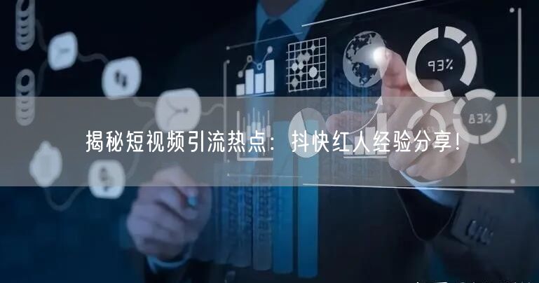 揭秘短视频引流热点：抖快红人经验分享！