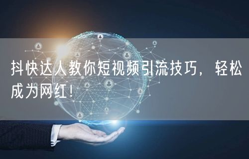 抖快达人教你短视频引流技巧，轻松成为网红！