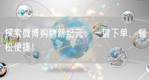 探索微博购物新纪元：一键下单，轻松便捷！
