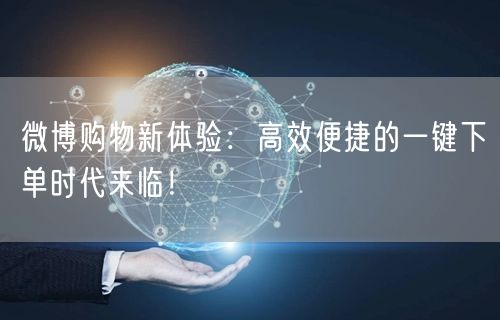 微博购物新体验：高效便捷的一键下单时代来临！