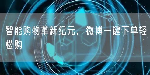 智能购物革新纪元，微博一键下单轻松购