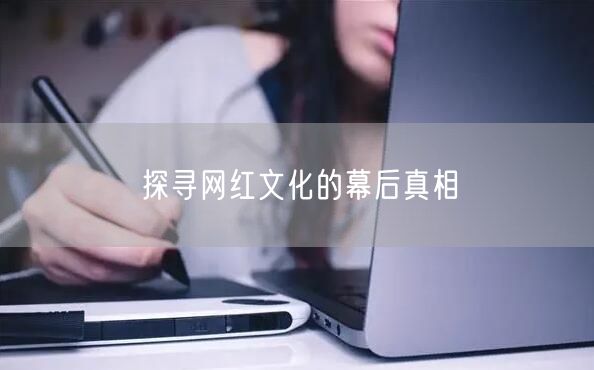 探寻网红文化的幕后真相
