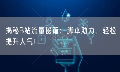 揭秘B站流量秘籍：脚本助力，轻松提升人气!