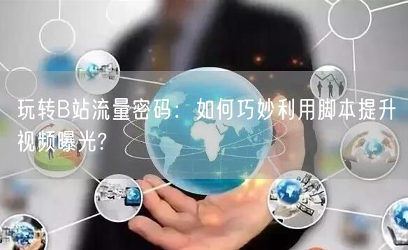 玩转B站流量密码：如何巧妙利用脚本提升视频曝光?