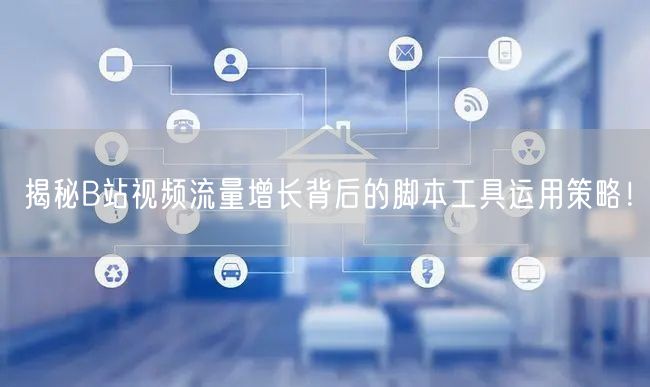揭秘B站视频流量增长背后的脚本工具运用策略！