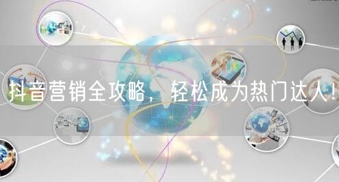 抖音营销全攻略，轻松成为热门达人！