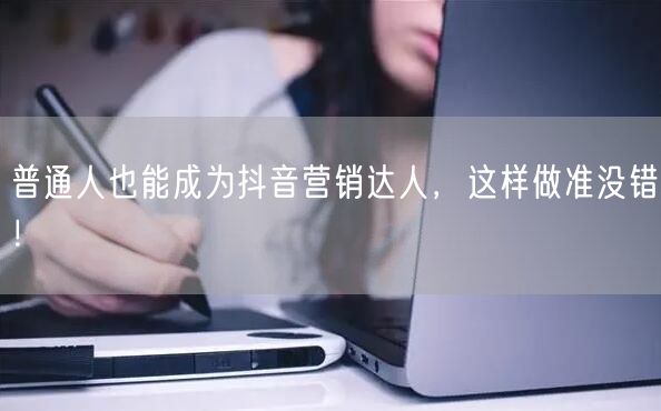 普通人也能成为抖音营销达人，这样做准没错！